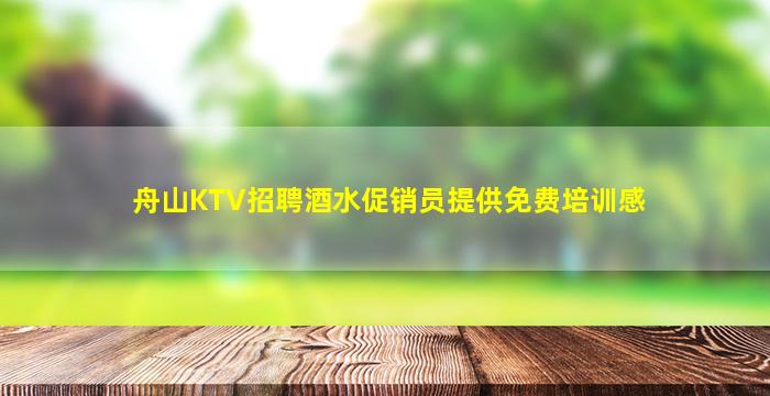 舟山KTV招聘酒水促销员提供免费培训感